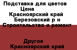 Подставка для цветов › Цена ­ 3 500 - Красноярский край, Березовский р-н Строительство и ремонт » Другое   . Красноярский край